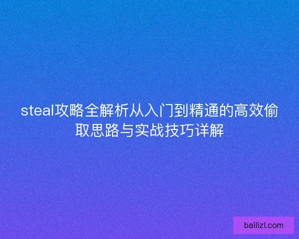 steal攻略全解析从入门到精通的高效偷取思路与实战技巧详解 steal攻略全解析从入门到精通的高效偷取思路与实战技巧详解
