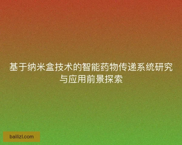 基于纳米盒技术的智能药物传递系统研究与应用前景探索