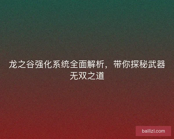 龙之谷强化系统全面解析,带你探秘武器无双之道 龙之谷强化系统全面解析,带你探秘武器无双之道