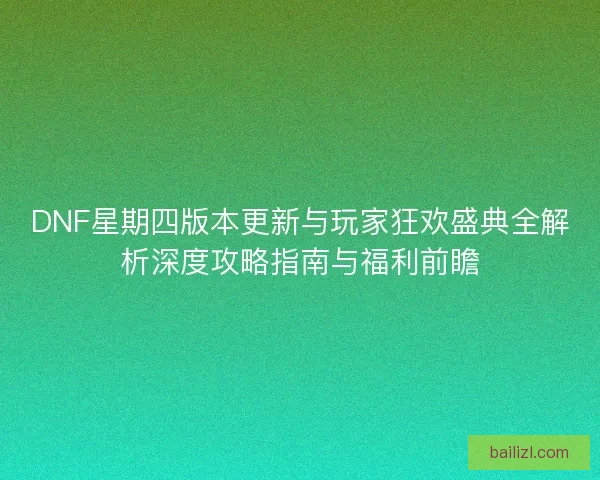 DNF星期四版本更新与玩家狂欢盛典全解析深度攻略指南与福利前瞻