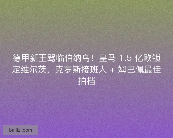 德甲新王驾临伯纳乌！皇马 1.5 亿欧锁定维尔茨，克罗斯接班人 + 姆巴佩最佳拍档