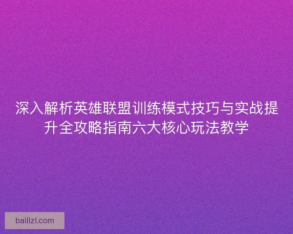 深入解析英雄联盟训练模式技巧与实战提升全攻略指南六大核心玩法教学