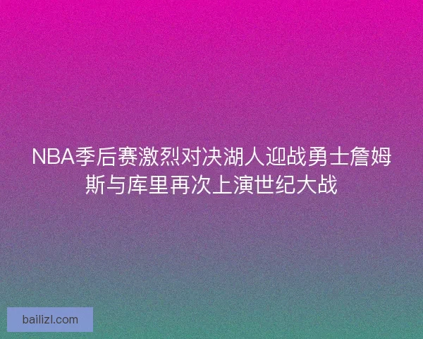 NBA季后赛激烈对决湖人迎战勇士詹姆斯与库里再次上演世纪大战 NBA季后赛激烈对决湖人迎战勇士詹姆斯与库里再次上演世纪大战