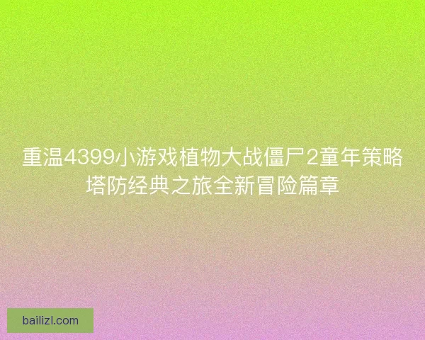 重温4399小游戏植物大战僵尸2童年策略塔防经典之旅全新冒险篇章