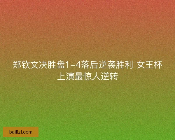 郑钦文决胜盘1-4落后逆袭胜利 女王杯上演最惊人逆转