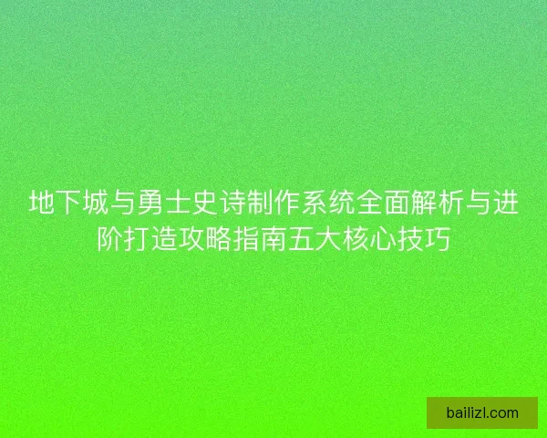 地下城与勇士史诗制作系统全面解析与进阶打造攻略指南五大核心技巧 地下城与勇士史诗制作系统全面解析与进阶打造攻略指南五大核心技巧